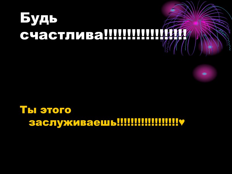 Будь счастлива!!!!!!!!!!!!!!!!!! Ты этого заслуживаешь!!!!!!!!!!!!!!!!!!♥